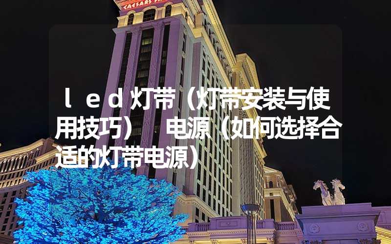 led灯带（灯带安装与使用技巧） 电源（如何选择合适的灯带电源）